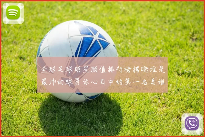 全球足球明星颜值排行榜揭晓谁是最帅的球员你心目中的第一名是谁