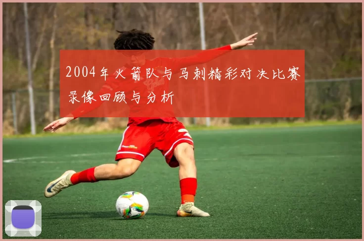 2004年火箭队与马刺精彩对决比赛录像回顾与分析