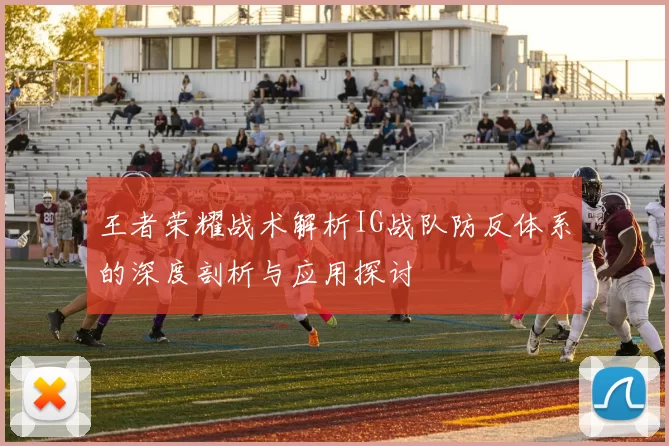 王者荣耀战术解析IG战队防反体系的深度剖析与应用探讨