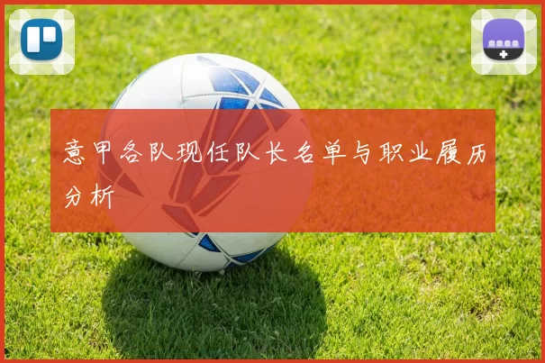 意甲各队现任队长名单与职业履历分析