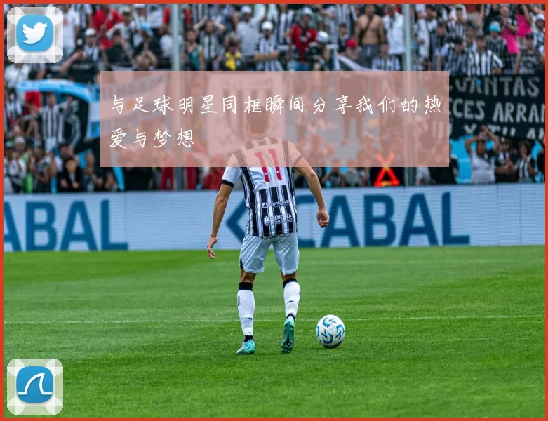 与足球明星同框瞬间分享我们的热爱与梦想