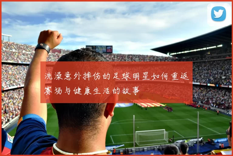 洗澡意外摔伤的足球明星如何重返赛场与健康生活的故事
