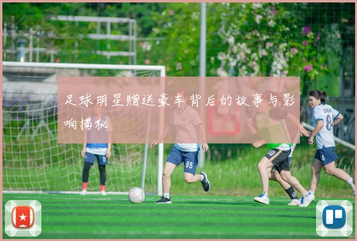 足球明星赠送豪车背后的故事与影响揭秘