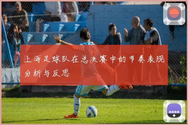 上海足球队在总决赛中的节奏表现分析与反思