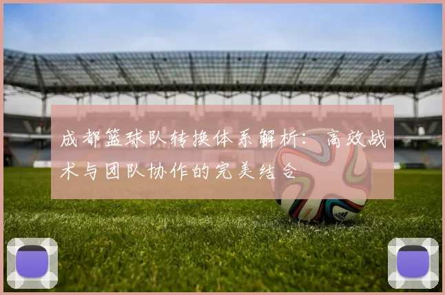 成都篮球队转换体系解析：高效战术与团队协作的完美结合