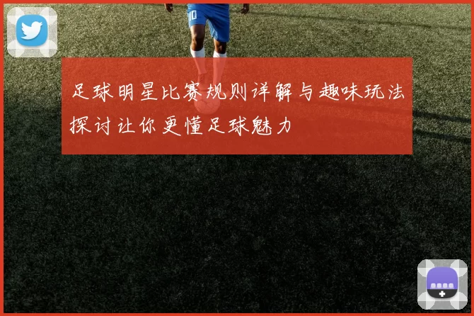 足球明星比赛规则详解与趣味玩法探讨让你更懂足球魅力