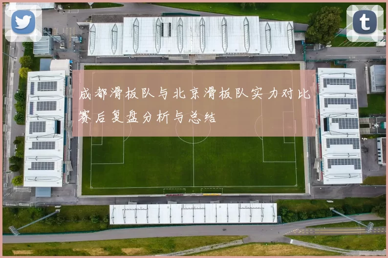 成都滑板队与北京滑板队实力对比赛后复盘分析与总结