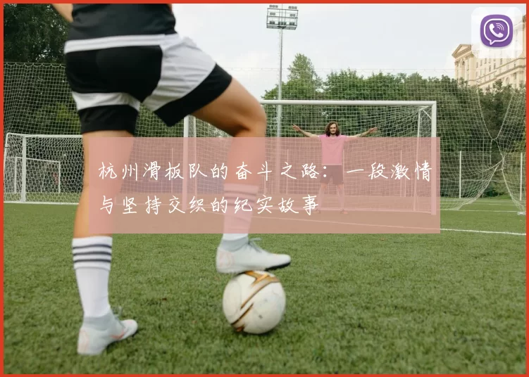 杭州滑板队的奋斗之路：一段激情与坚持交织的纪实故事