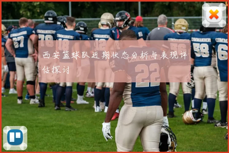 西安篮球队近期状态分析与表现评估探讨