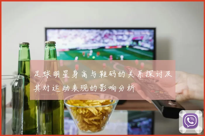 足球明星身高与鞋码的关系探讨及其对运动表现的影响分析