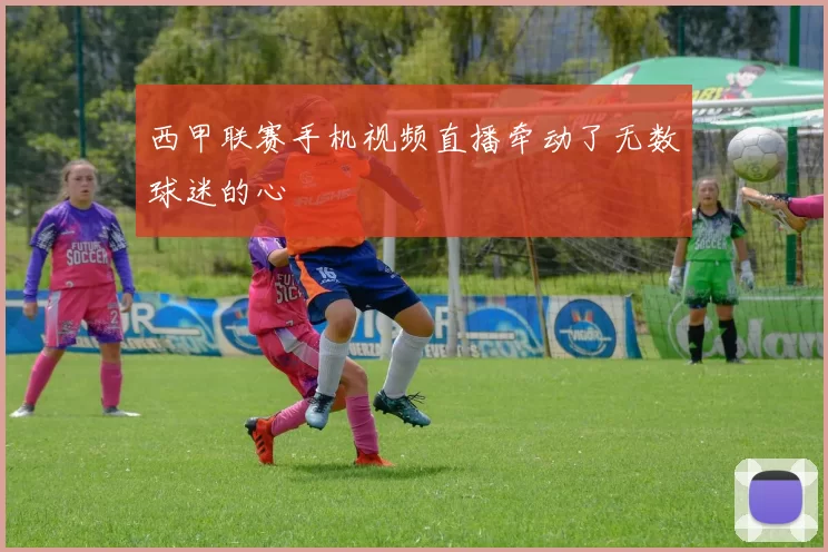 西甲联赛手机视频直播牵动了无数球迷的心