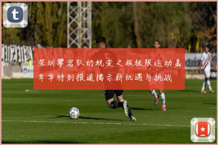 深圳攀岩队的蜕变之旅极限运动嘉年华特别报道揭示新机遇与挑战
