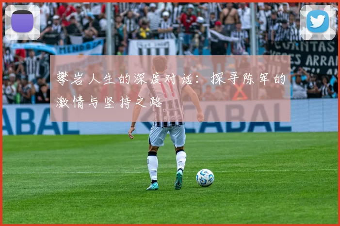 攀岩人生的深度对话：探寻陈军的激情与坚持之路