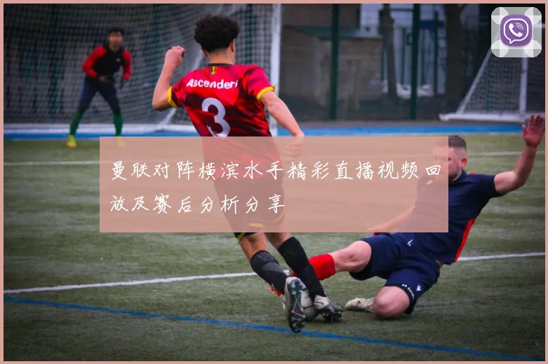 曼联对阵横滨水手精彩直播视频回放及赛后分析分享