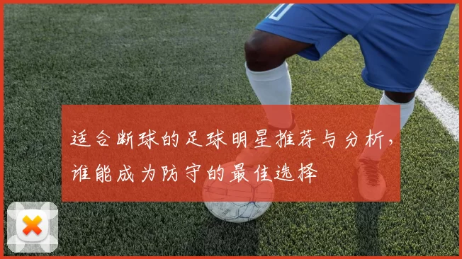 适合断球的足球明星推荐与分析，谁能成为防守的最佳选择
