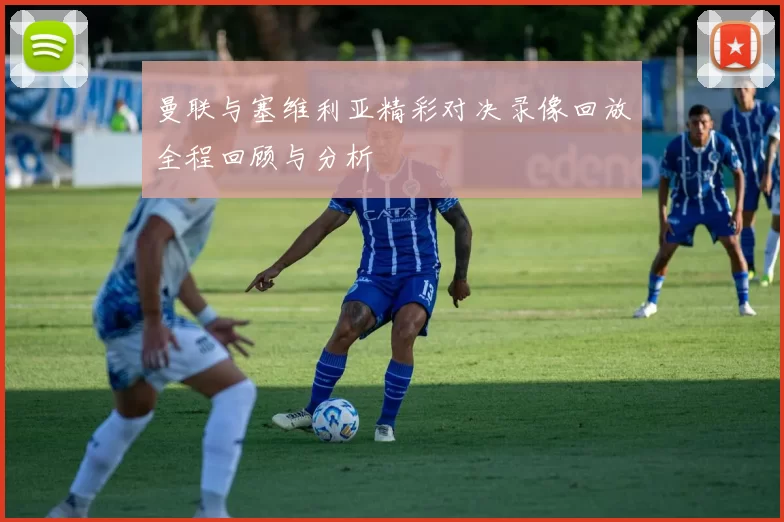 曼联与塞维利亚精彩对决录像回放全程回顾与分析