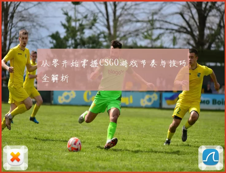 从零开始掌握CSGO游戏节奏与技巧全解析