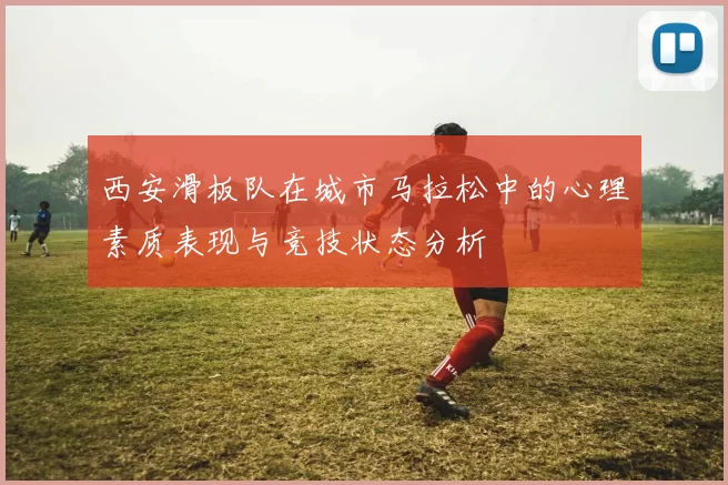 西安滑板队在城市马拉松中的心理素质表现与竞技状态分析