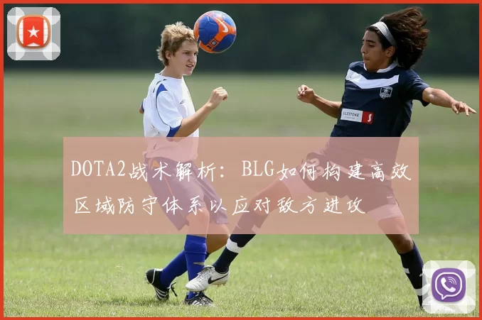 DOTA2战术解析：BLG如何构建高效区域防守体系以应对敌方进攻