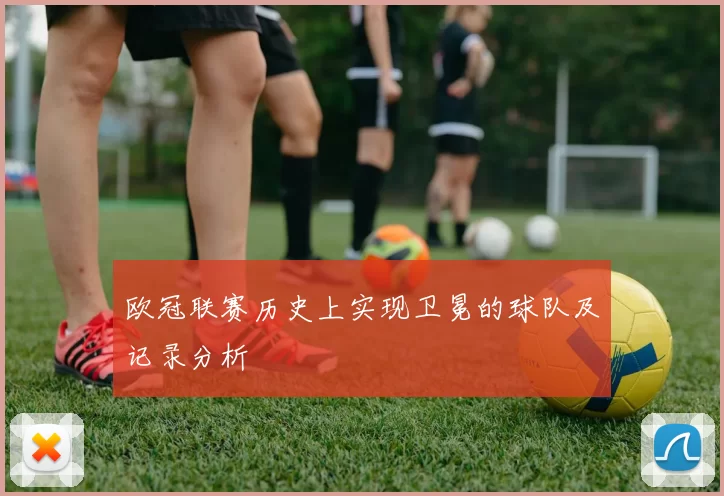 欧冠联赛历史上实现卫冕的球队及记录分析
