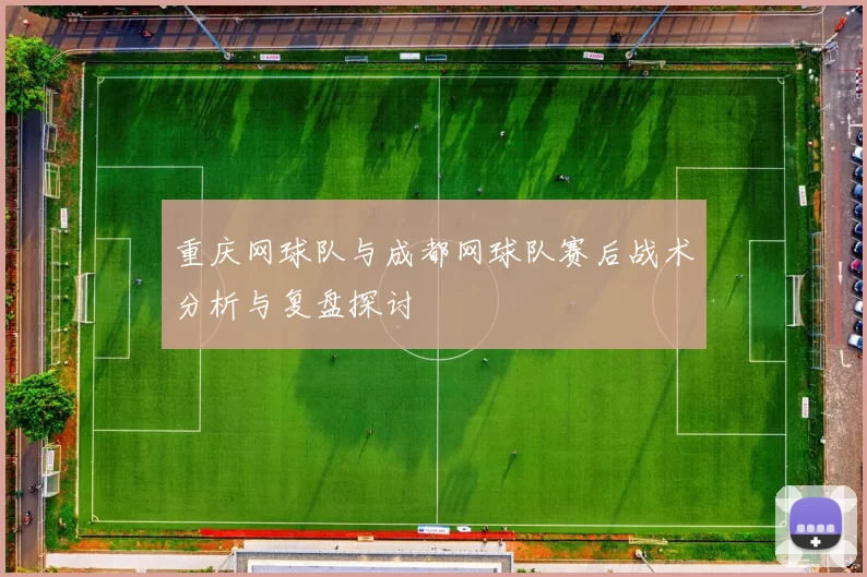 重庆网球队与成都网球队赛后战术分析与复盘探讨