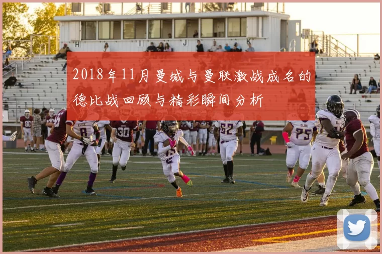 2018年11月曼城与曼联激战成名的德比战回顾与精彩瞬间分析