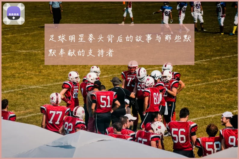 足球明星拳头背后的故事与那些默默奉献的支持者