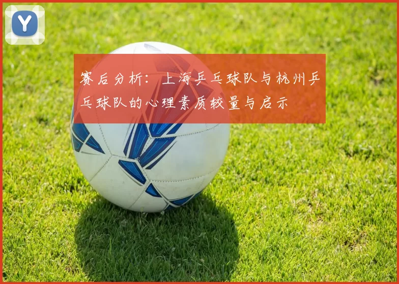 赛后分析：上海乒乓球队与杭州乒乓球队的心理素质较量与启示