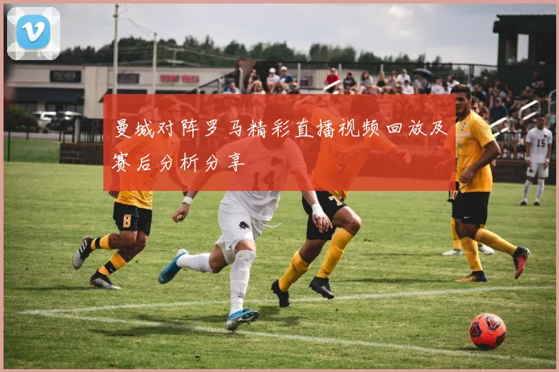 曼城对阵罗马精彩直播视频回放及赛后分析分享