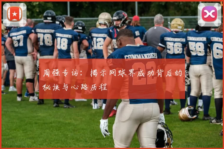 周强专访：揭示网球界成功背后的秘诀与心路历程