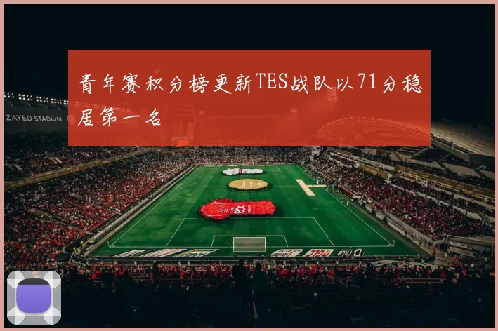 青年赛积分榜更新TES战队以71分稳居第一名