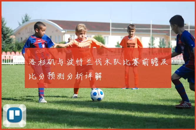 洛杉矶与波特兰伐木队比赛前瞻及比分预测分析详解